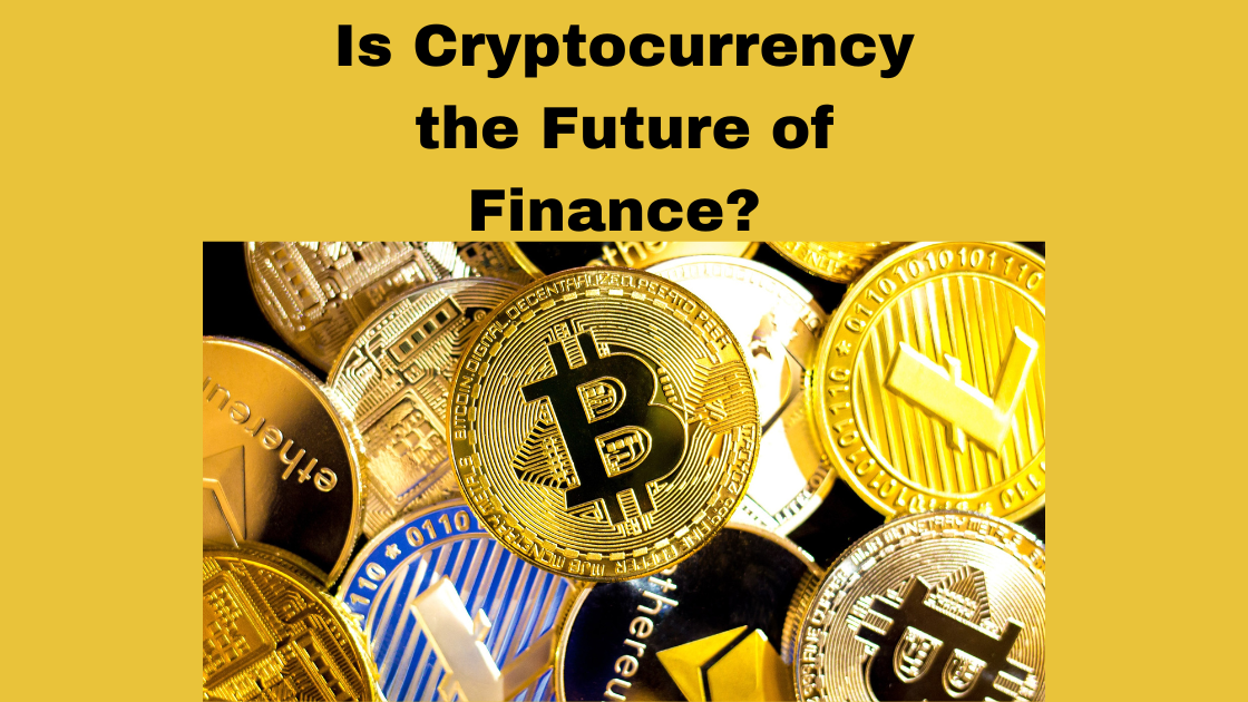 Is Cryptocurrency the Future of Finance? All you Need to Know