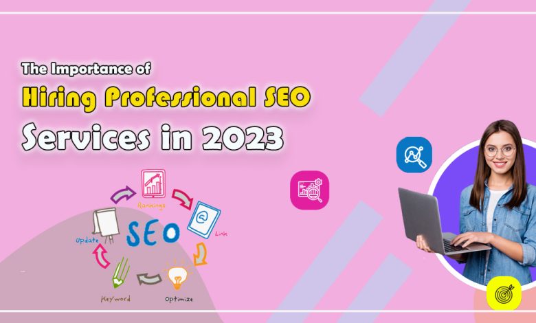 The Importance of Hiring Professional SEO Services in 2023