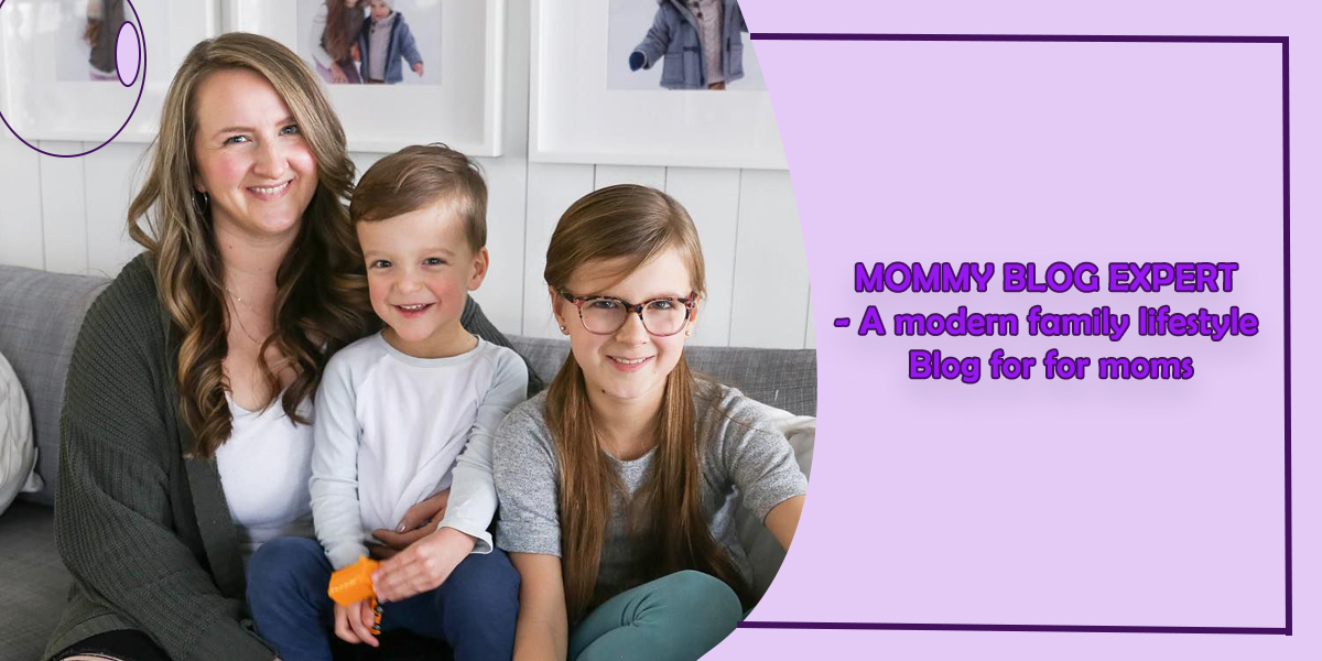 MOMMY BLOG EXPERT- A modern family lifestyle Blog for for moms