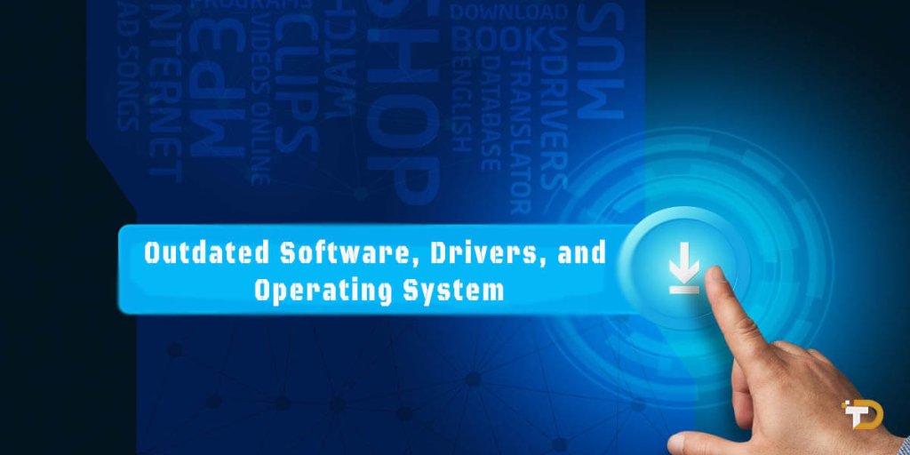 Outdated Software, Drivers, and Operating System